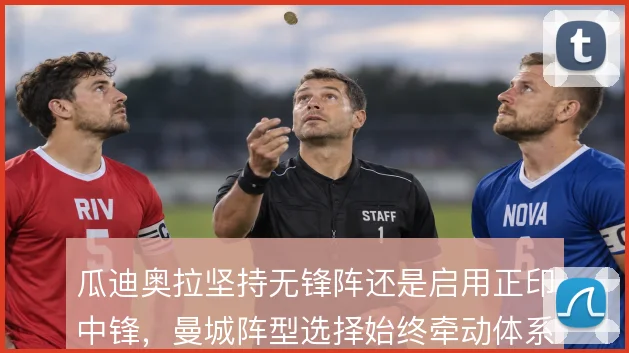 瓜迪奥拉坚持无锋阵还是启用正印中锋，曼城阵型选择始终牵动体系走向