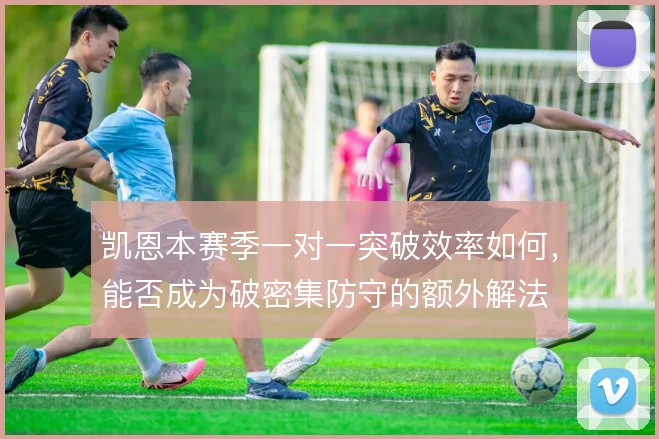 凯恩本赛季一对一突破效率如何，能否成为破密集防守的额外解法
