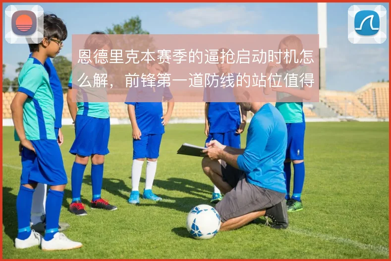 恩德里克本赛季的逼抢启动时机怎么解，前锋第一道防线的站位值得细看