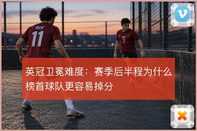 英冠卫冕难度：赛季后半程为什么榜首球队更容易掉分