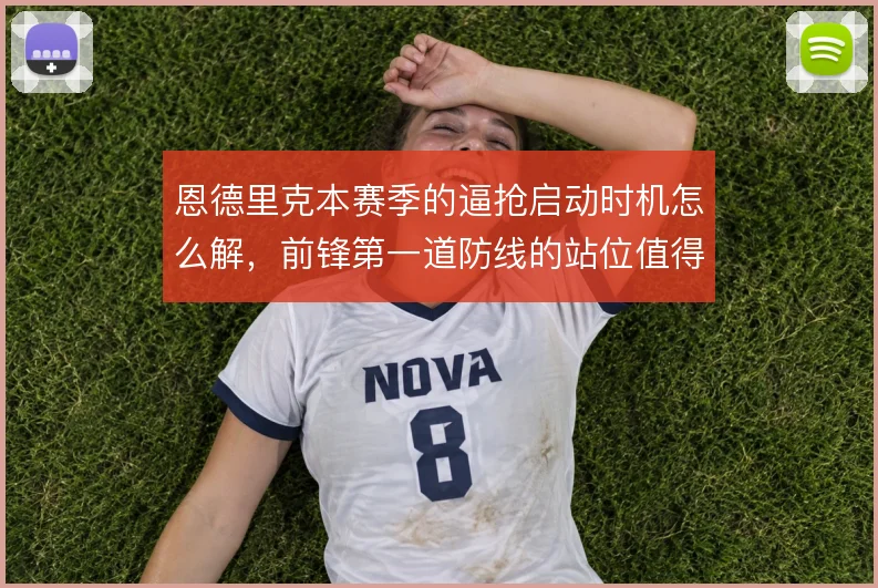 恩德里克本赛季的逼抢启动时机怎么解，前锋第一道防线的站位值得细看