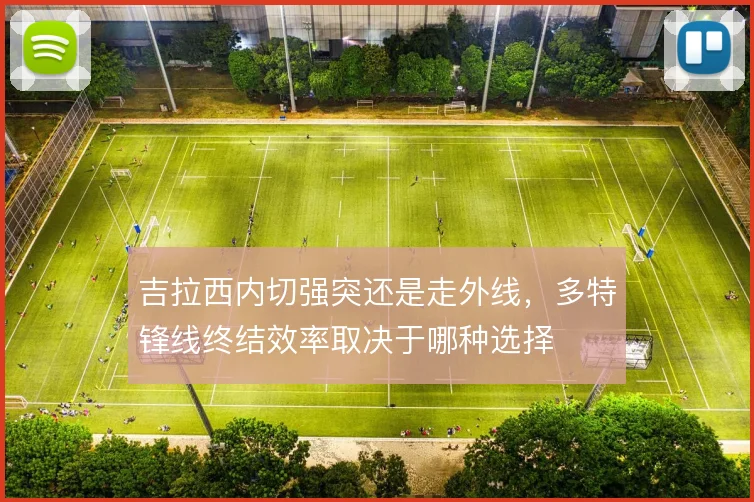 吉拉西内切强突还是走外线，多特锋线终结效率取决于哪种选择
