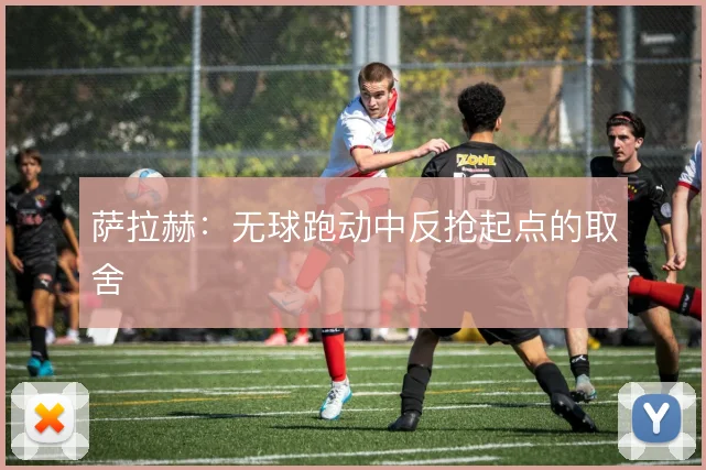萨拉赫：无球跑动中反抢起点的取舍