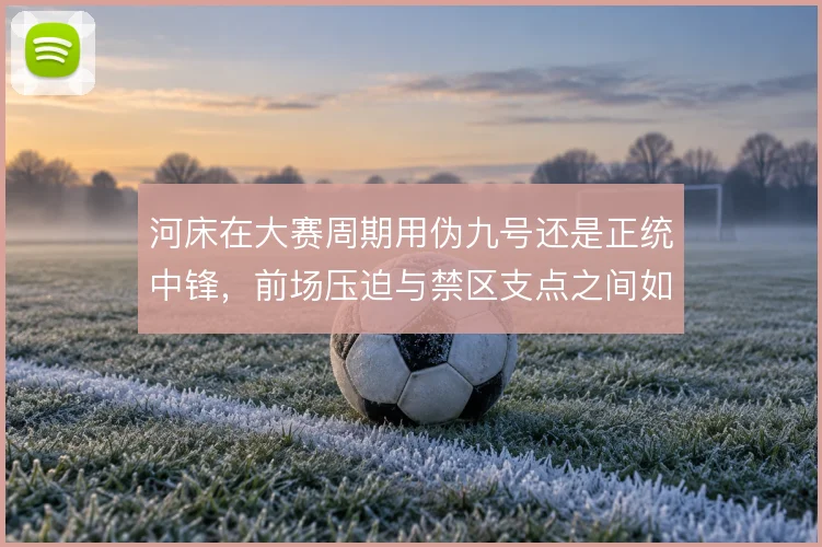 河床在大赛周期用伪九号还是正统中锋，前场压迫与禁区支点之间如何抉择