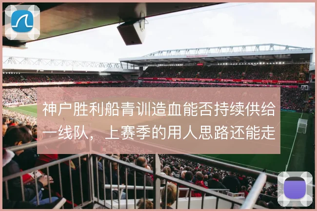 神户胜利船青训造血能否持续供给一线队,上赛季的用人思路还能走多远