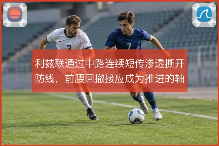 利兹联通过中路连续短传渗透撕开防线，前腰回撤接应成为推进的轴心