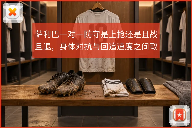 萨利巴一对一防守是上抢还是且战且退，身体对抗与回追速度之间取舍