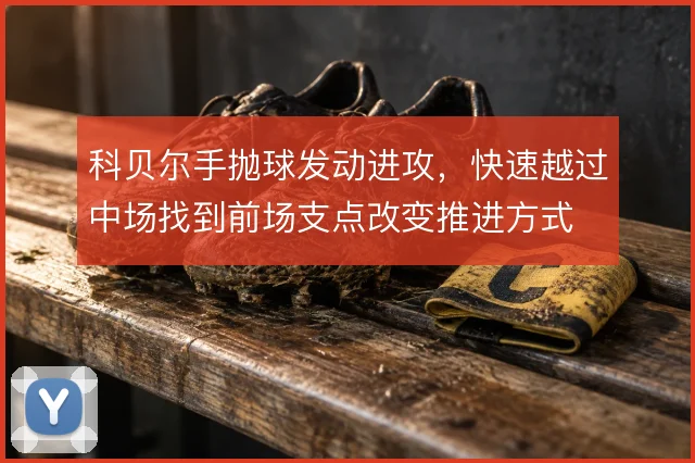 科贝尔手抛球发动进攻，快速越过中场找到前场支点改变推进方式