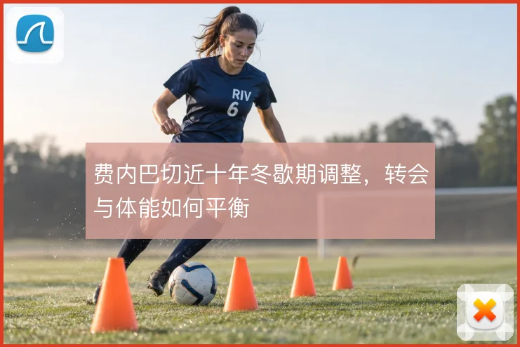 费内巴切近十年冬歇期调整，转会与体能如何平衡