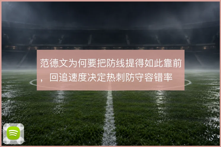 范德文为何要把防线提得如此靠前，回追速度决定热刺防守容错率