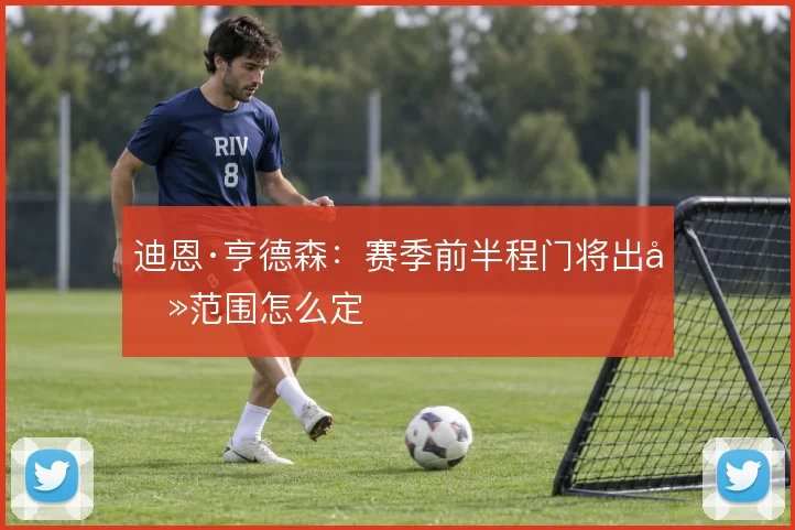 迪恩·亨德森：赛季前半程门将出击范围怎么定