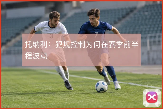 托纳利：犯规控制为何在赛季前半程波动