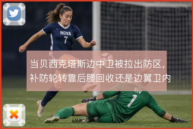 当贝西克塔斯边中卫被拉出防区，补防轮转靠后腰回收还是边翼卫内收撑住