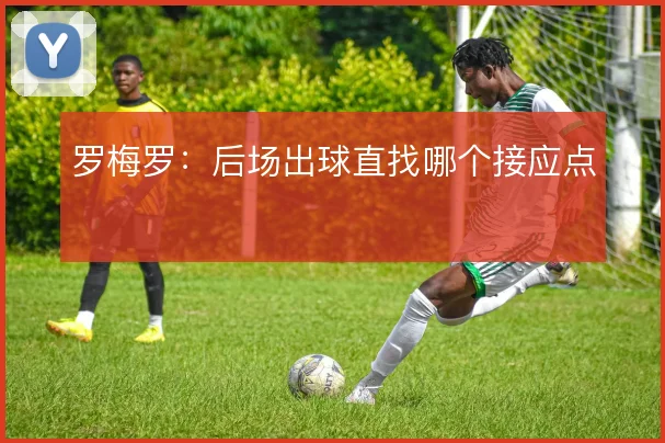 罗梅罗：后场出球直找哪个接应点