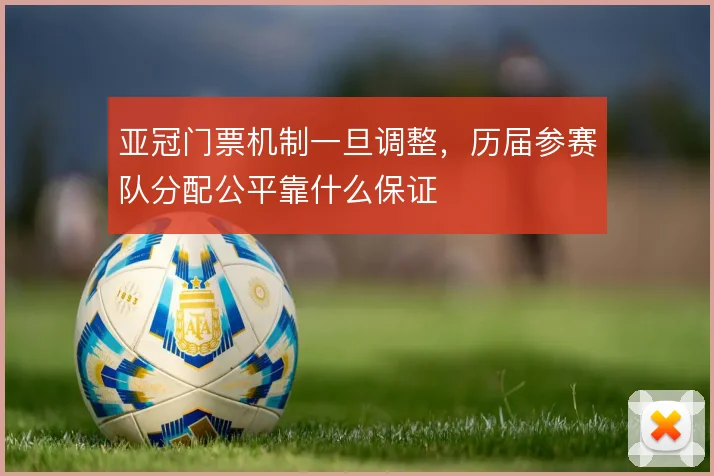 亚冠门票机制一旦调整，历届参赛队分配公平靠什么保证