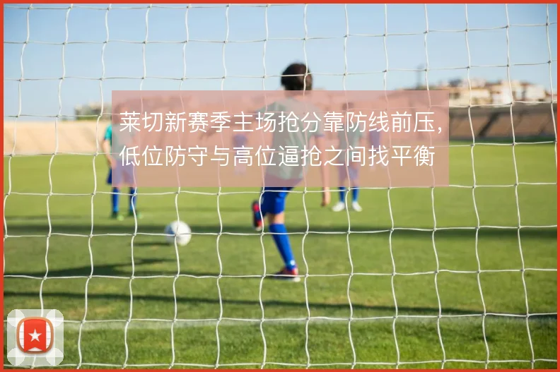 莱切新赛季主场抢分靠防线前压，低位防守与高位逼抢之间找平衡