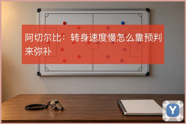 阿切尔比：转身速度慢怎么靠预判来弥补