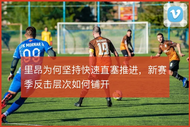 里昂为何坚持快速直塞推进，新赛季反击层次如何铺开