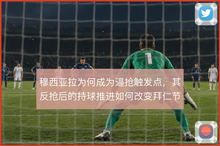穆西亚拉为何成为逼抢触发点,其反抢后的持球推进如何改变拜仁节奏