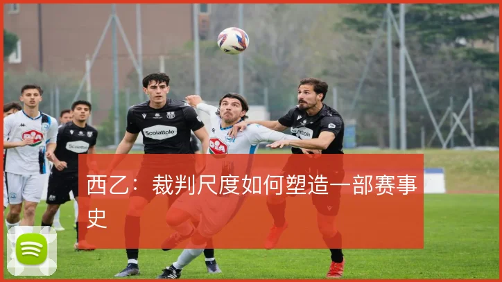 西乙：裁判尺度如何塑造一部赛事史