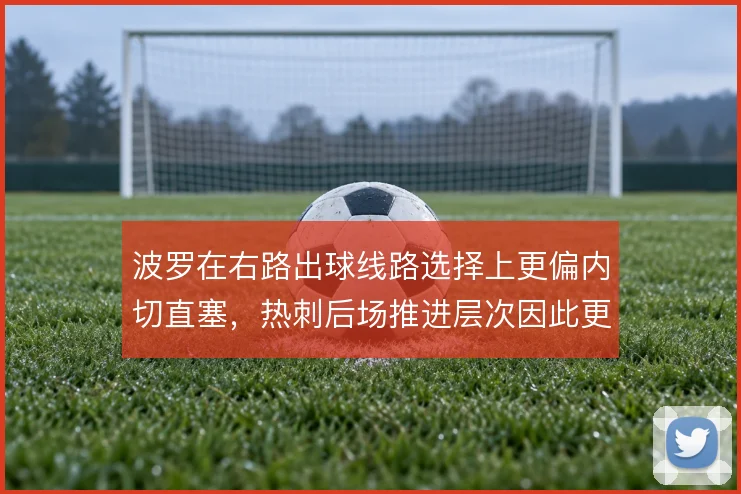 波罗在右路出球线路选择上更偏内切直塞,热刺后场推进层次因此更清晰