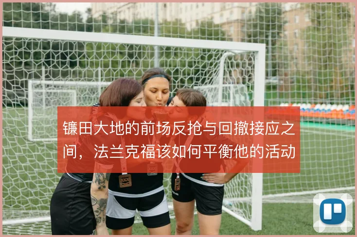 镰田大地的前场反抢与回撤接应之间，法兰克福该如何平衡他的活动区域