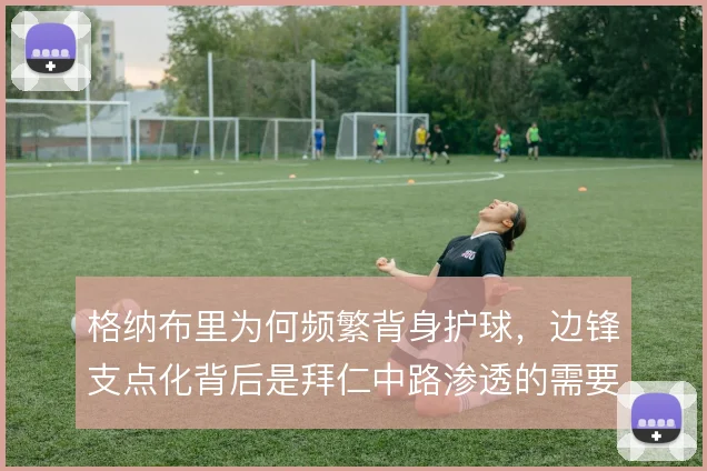 格纳布里为何频繁背身护球,边锋支点化背后是拜仁中路渗透的需要