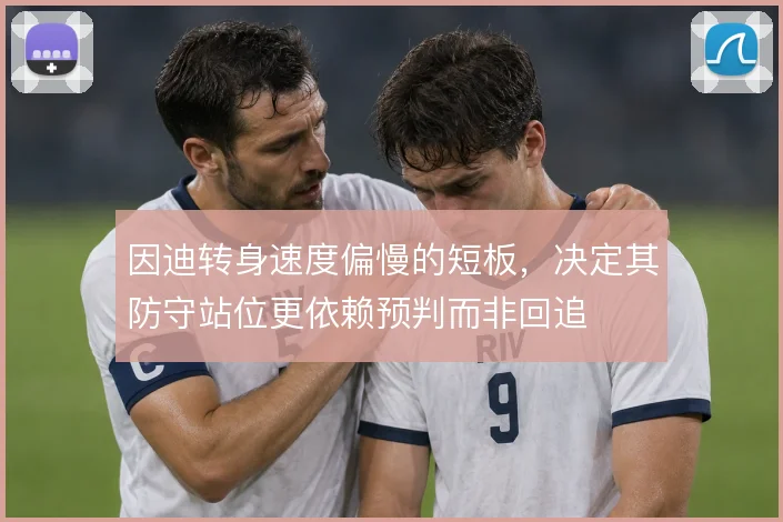 因迪转身速度偏慢的短板,决定其防守站位更依赖预判而非回追
