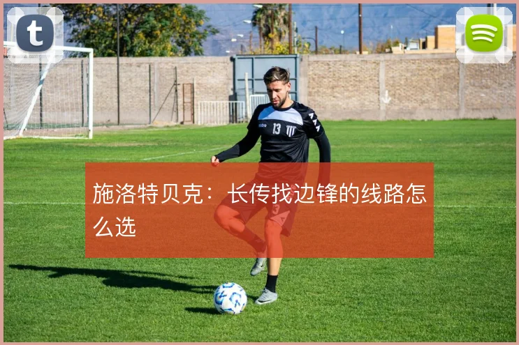 施洛特贝克：长传找边锋的线路怎么选