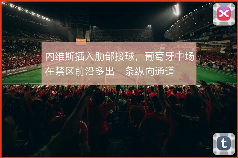 内维斯插入肋部接球，葡萄牙中场在禁区前沿多出一条纵向通道