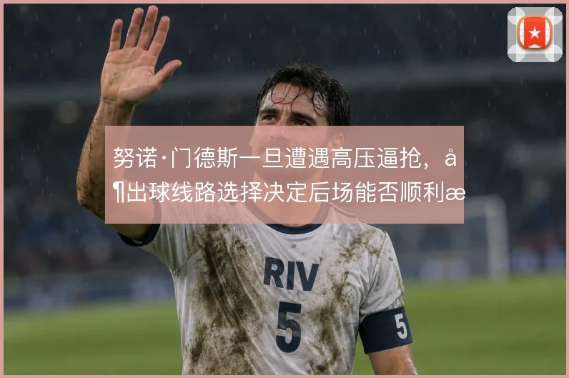 努诺·门德斯一旦遭遇高压逼抢，其出球线路选择决定后场能否顺利推进