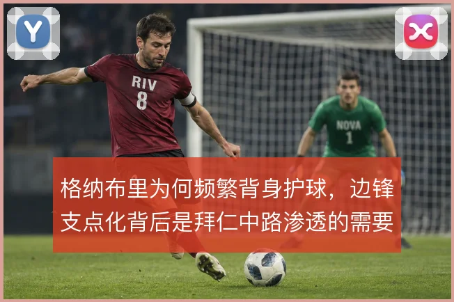 格纳布里为何频繁背身护球，边锋支点化背后是拜仁中路渗透的需要