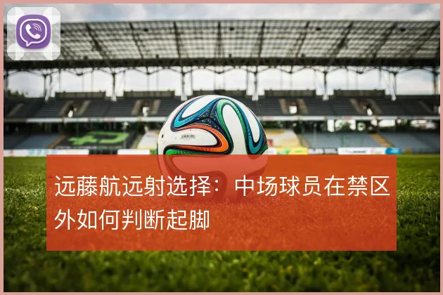 远藤航远射选择：中场球员在禁区外如何判断起脚