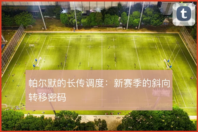 帕尔默的长传调度：新赛季的斜向转移密码