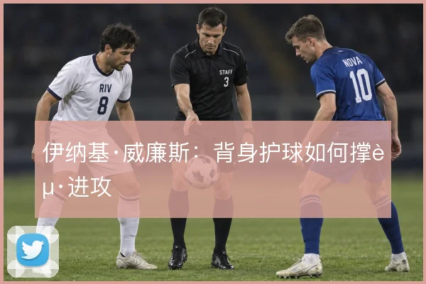 伊纳基·威廉斯：背身护球如何撑起进攻