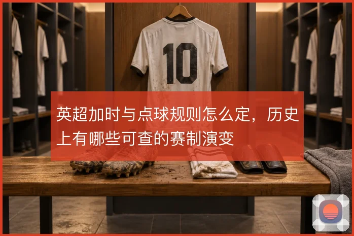 英超加时与点球规则怎么定，历史上有哪些可查的赛制演变