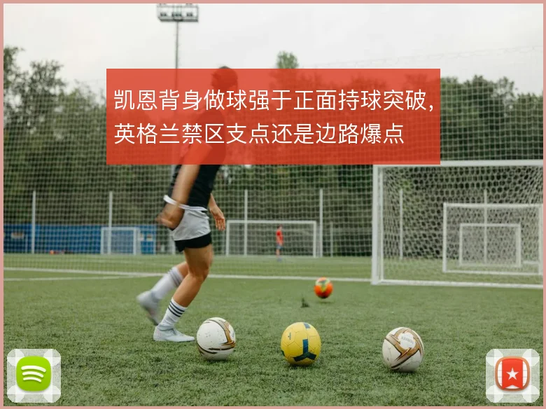 凯恩背身做球强于正面持球突破，英格兰禁区支点还是边路爆点