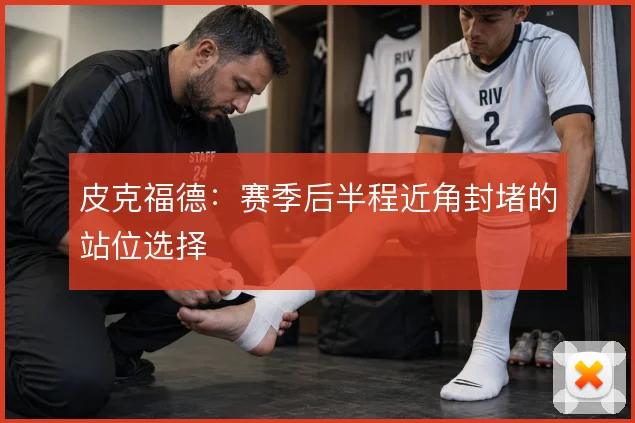 皮克福德:赛季后半程近角封堵的站位选择