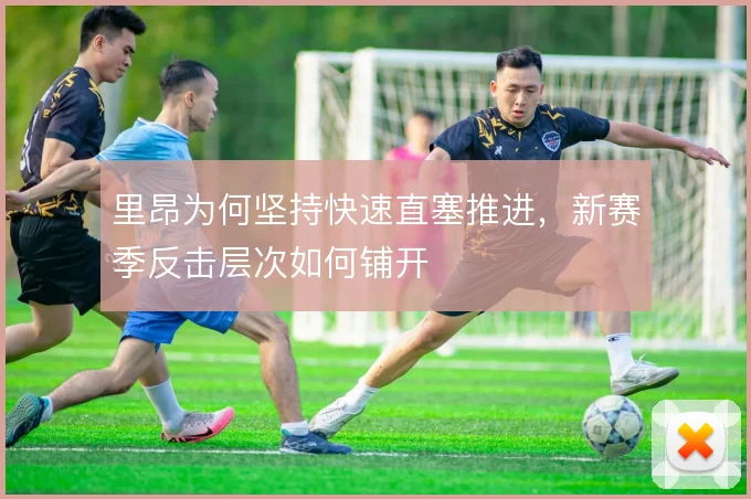 里昂为何坚持快速直塞推进，新赛季反击层次如何铺开