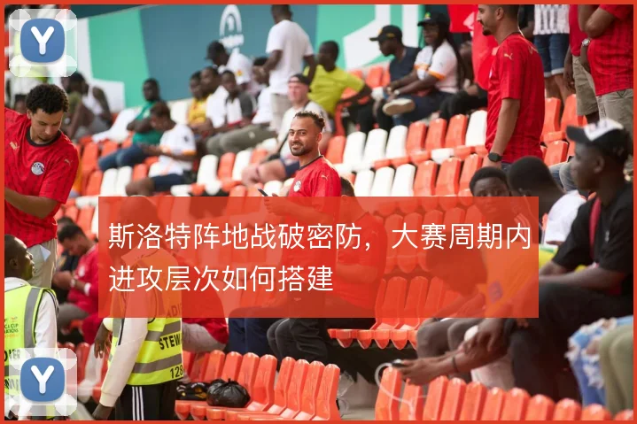 斯洛特阵地战破密防，大赛周期内进攻层次如何搭建