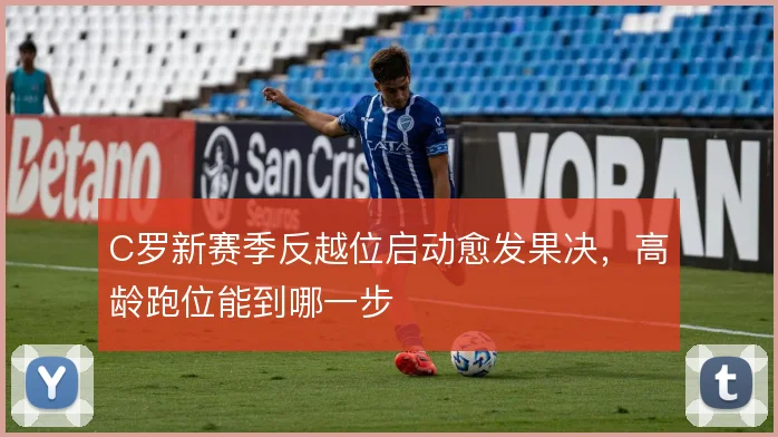 C罗新赛季反越位启动愈发果决,高龄跑位能到哪一步