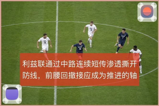 利兹联通过中路连续短传渗透撕开防线，前腰回撤接应成为推进的轴心