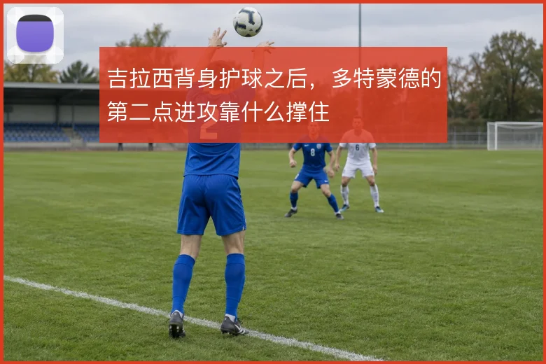 吉拉西背身护球之后,多特蒙德的第二点进攻靠什么撑住