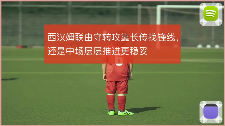西汉姆联由守转攻靠长传找锋线，还是中场层层推进更稳妥