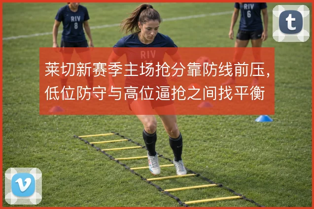 莱切新赛季主场抢分靠防线前压，低位防守与高位逼抢之间找平衡