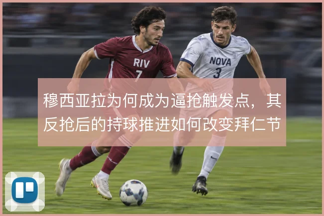 穆西亚拉为何成为逼抢触发点，其反抢后的持球推进如何改变拜仁节奏