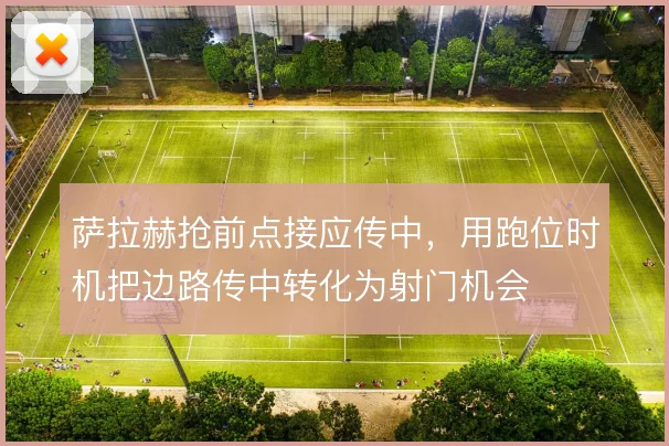 萨拉赫抢前点接应传中，用跑位时机把边路传中转化为射门机会