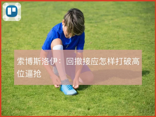 索博斯洛伊:回撤接应怎样打破高位逼抢