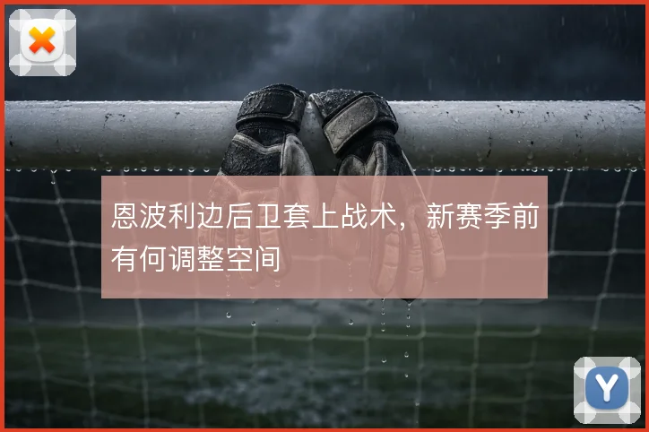 恩波利边后卫套上战术，新赛季前有何调整空间