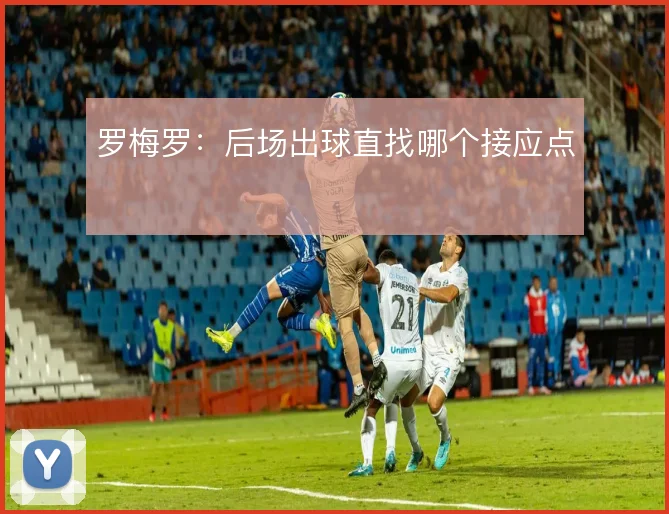 罗梅罗：后场出球直找哪个接应点